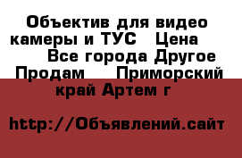 Объектив для видео камеры и ТУС › Цена ­ 8 000 - Все города Другое » Продам   . Приморский край,Артем г.